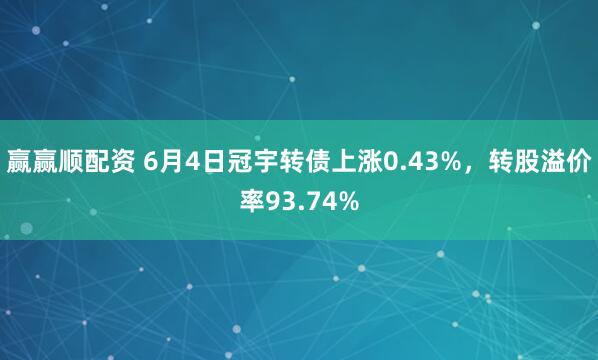 赢赢顺配资 6月4日冠宇转债上涨0.43%,转股溢价率93.74%