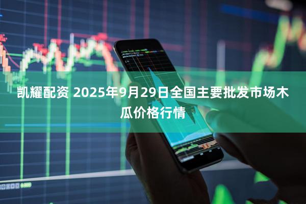 凯耀配资 2025年9月29日全国主要批发市场木瓜价格行情