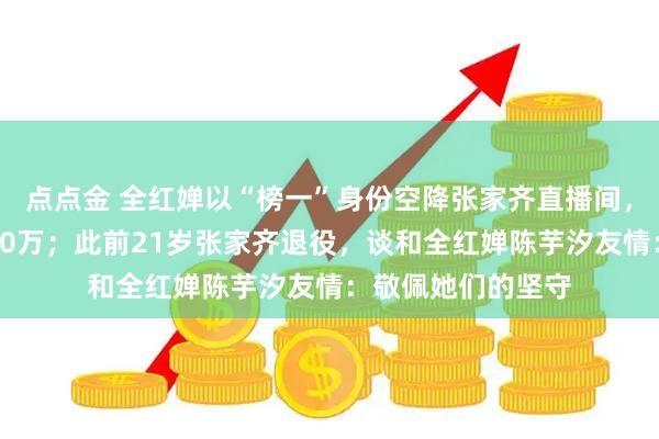 点点金 全红婵以“榜一”身份空降张家齐直播间,实时观看人数超10万;此前21岁张家齐退役,谈和全红婵陈芋汐友情:敬佩她们的坚守