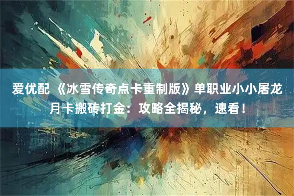 爱优配 《冰雪传奇点卡重制版》单职业小小屠龙月卡搬砖打金:攻略全揭秘,速看!