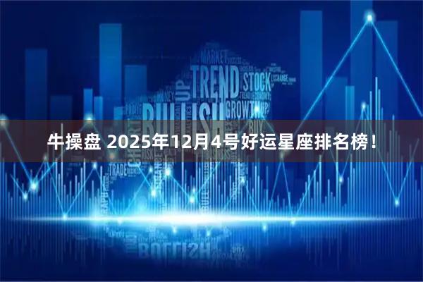 牛操盘 2025年12月4号好运星座排名榜！