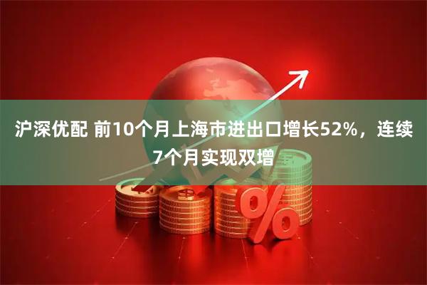 沪深优配 前10个月上海市进出口增长52%,连续7个月实现双增