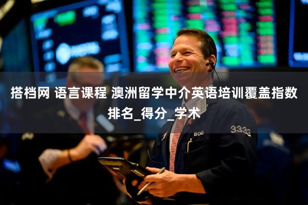 搭档网 语言课程 澳洲留学中介英语培训覆盖指数排名_得分_学术