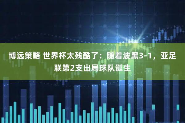 博远策略 世界杯太残酷了:随着波黑3-1,亚足联第2支出局球队诞生